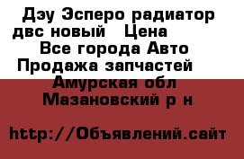 Дэу Эсперо радиатор двс новый › Цена ­ 2 300 - Все города Авто » Продажа запчастей   . Амурская обл.,Мазановский р-н